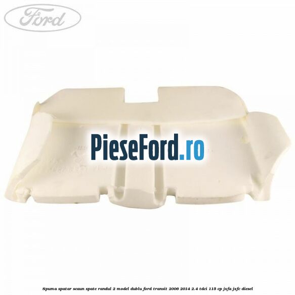 Spuma spatar scaun spate randul 2 model dublu Ford Transit 2006-2014 2.4 TDCi 115 cp Spuma spatar scaun spate randul 2 model dublu Ford Transit 2006-2014 2.4 TDCi 115 cp JXFA, JXFC diesel
