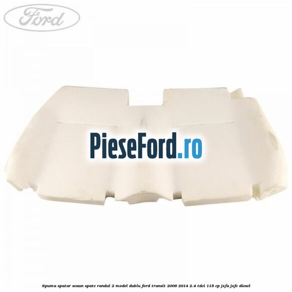 Spuma spatar scaun spate randul 2 model dublu Ford Transit 2006-2014 2.4 TDCi 115 cp JXFA, JXFC diesel