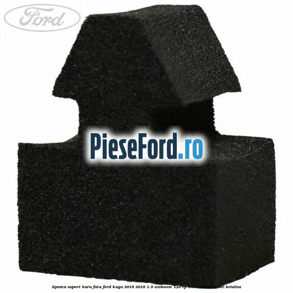 Spuma suport bara fata Ford Kuga 2016-2018 1.5 EcoBoost 120 cp BNMA, BNMB, BNMC benzina