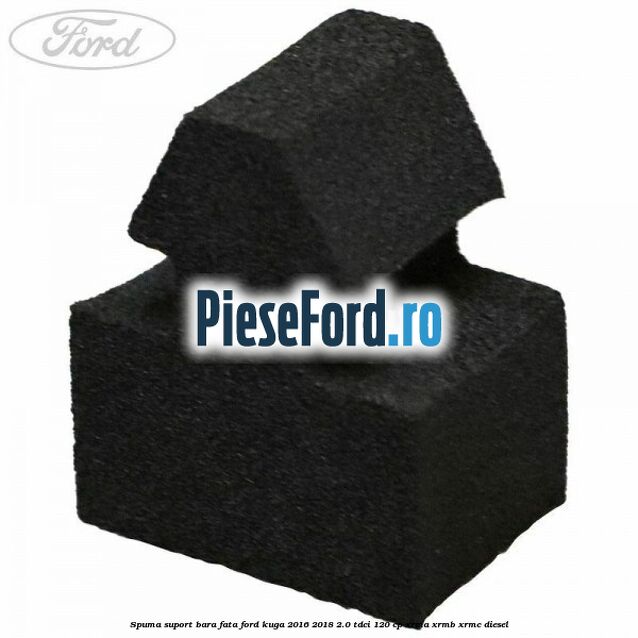 Spuma suport bara fata Ford Kuga 2016-2018 2.0 TDCi 120 cp Spuma suport bara fata Ford Kuga 2016-2018 2.0 TDCi 120 cp XRMA, XRMB, XRMC diesel
