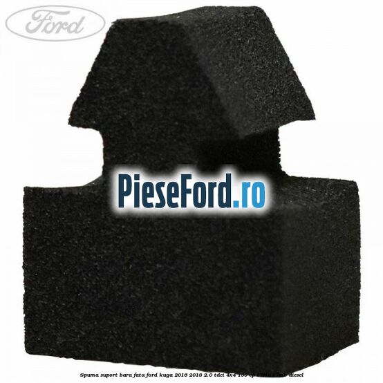 Spuma suport bara fata Ford Kuga 2016-2018 2.0 TDCi 4x4 150 cp Spuma suport bara fata Ford Kuga 2016-2018 2.0 TDCi 4x4 150 cp T7MA, T7MB diesel
