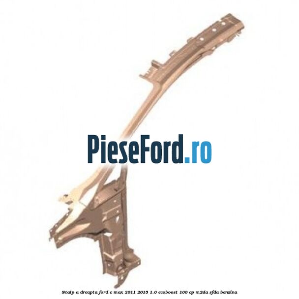 Stalp A dreapta Ford C-Max 2011-2015 1.0 EcoBoost 100 cp M2DA, SFDA benzina