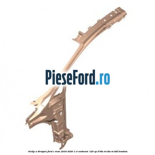 Stalp A dreapta Ford C-Max 2016-2020 1.0 EcoBoost 125 cp B7DA, M1DA, M1DD benzina