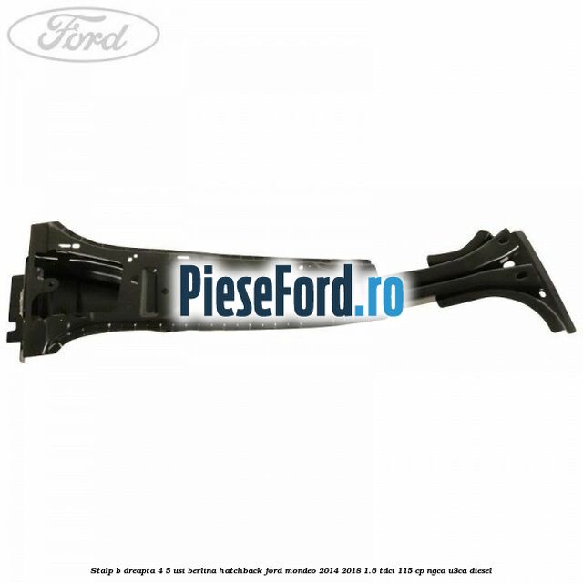Stalp B dreapta 4/5 usi berlina/hatchback Ford Mondeo 2014-2018 1.6 TDCi 115 cp Stalp B dreapta 4/5 usi berlina/hatchback Ford Mondeo 2014-2018 1.6 TDCi 115 cp NGCA, U3CA diesel