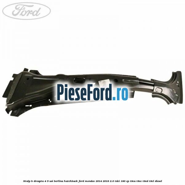 Stalp B dreapta 4/5 usi berlina/hatchback Ford Mondeo 2014-2018 2.0 TDCi 180 cp T8CA, T8CC, T8CD, T8CL diesel