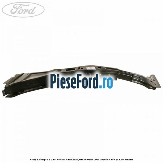Stalp B dreapta 4/5 usi berlina/hatchback Ford Mondeo 2014-2018 2.5 149 cp S7CB benzina