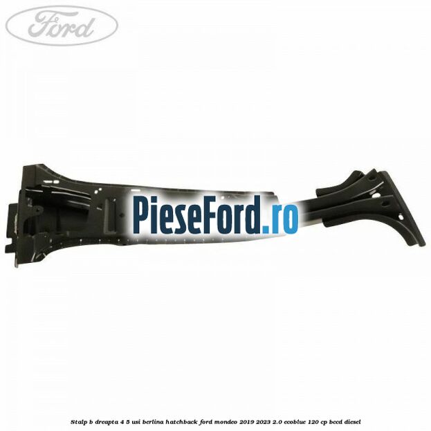 Stalp B dreapta 4/5 usi berlina/hatchback Ford Mondeo 2019-2023 2.0 EcoBlue 120 cp BCCD diesel
