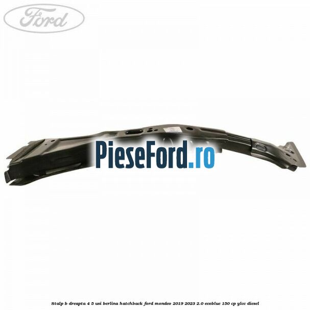 Stalp B dreapta 4/5 usi berlina/hatchback Ford Mondeo 2019-2023 2.0 EcoBlue 150 cp YLCC diesel
