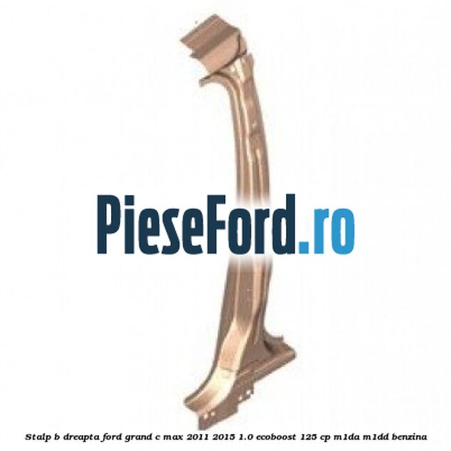 Stalp B dreapta Ford Grand C-Max 2011-2015 1.0 EcoBoost 125 cp M1DA, M1DD benzina