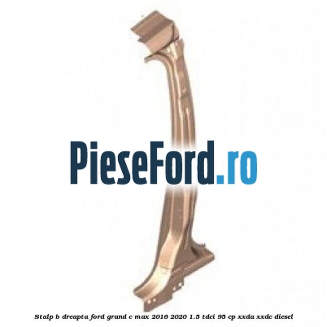Stalp B dreapta Ford Grand C-Max 2016-2020 1.5 TDCi 95 cp XXDA, XXDC diesel