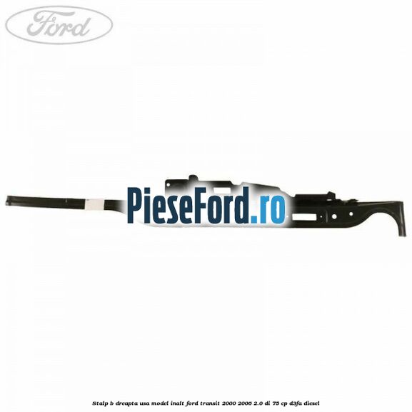 Stalp B dreapta usa model inalt Ford Transit 2000-2006 2.0 DI 75 cp D3FA diesel