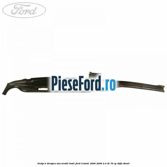 Stalp B dreapta usa model inalt Ford Transit 2000-2006 2.0 DI 75 cp D3FA diesel
