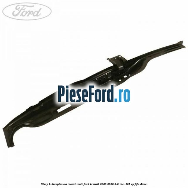 Stalp B dreapta usa model inalt Ford Transit 2000-2006 2.0 TDCi 125 cp FIFA diesel