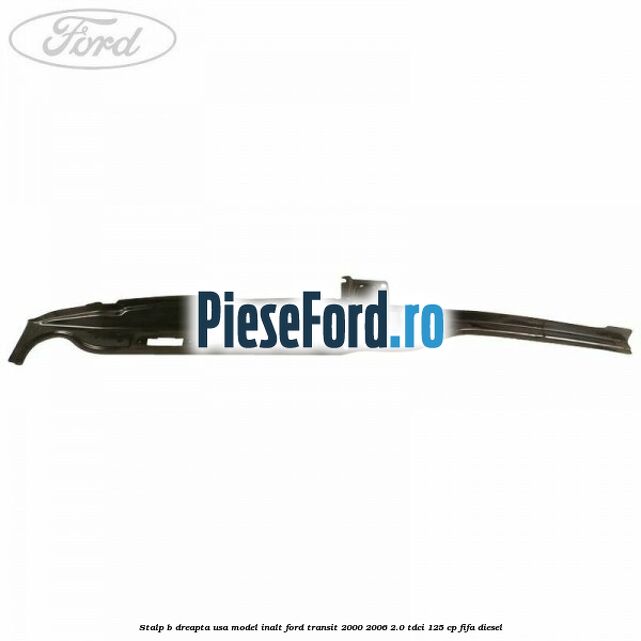 Stalp B dreapta usa model inalt Ford Transit 2000-2006 2.0 TDCi 125 cp FIFA diesel
