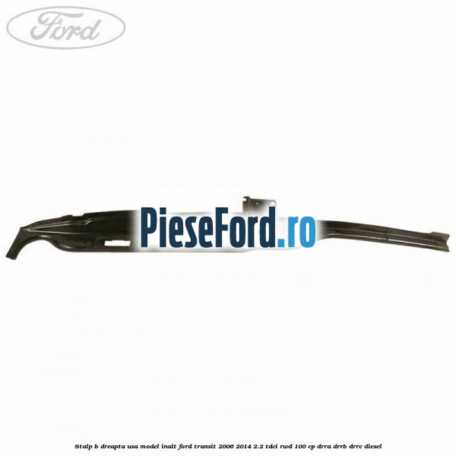 Stalp B dreapta usa model inalt Ford Transit 2006-2014 2.2 TDCi RWD 100 cp DRRA, DRRB, DRRC diesel