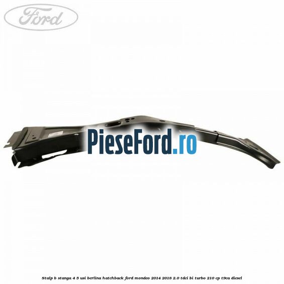 Stalp B stanga 4/5 usi berlina/hatchback Ford Mondeo 2014-2018 2.0 TDCi Bi-Turbo 210 cp T9CA diesel