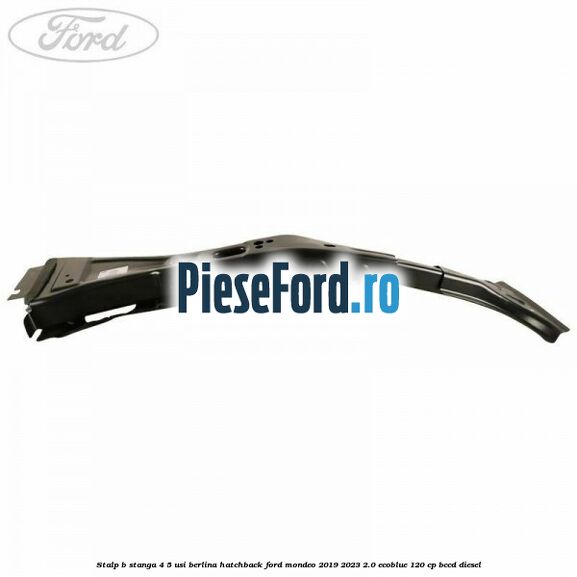 Stalp B stanga 4/5 usi berlina/hatchback Ford Mondeo 2019-2023 2.0 EcoBlue 120 cp Stalp B stanga 4/5 usi berlina/hatchback Ford Mondeo 2019-2023 2.0 EcoBlue 120 cp BCCD diesel