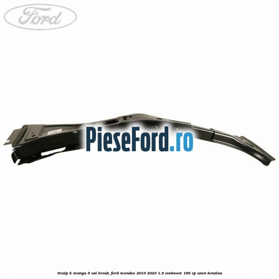 Stalp B stanga 5 usi break Ford Mondeo 2019-2023 1.5 EcoBoost 165 cp UNCN benzina