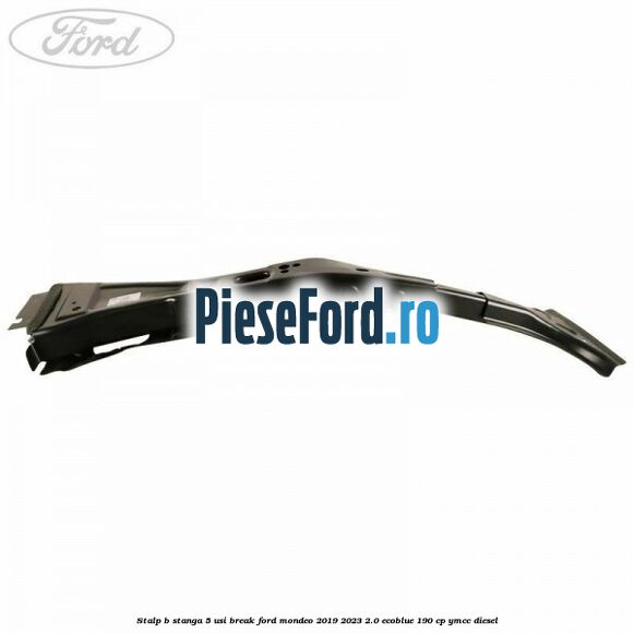 Stalp B stanga 5 usi break Ford Mondeo 2019-2023 2.0 EcoBlue 190 cp YMCC diesel