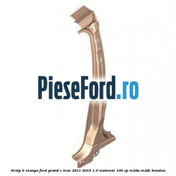 Stalp B stanga Ford Grand C-Max 2011-2015 1.0 EcoBoost 100 cp M2DA, M2DC benzina