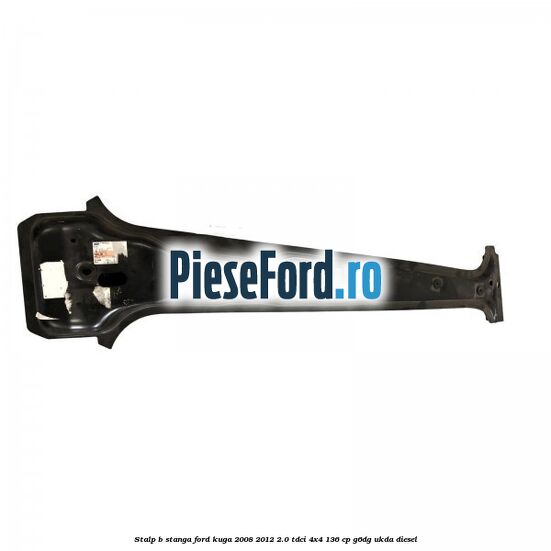Stalp B stanga Ford Kuga 2008-2012 2.0 TDCi 4x4 136 cp G6DG, UKDA diesel