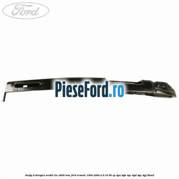 Stalp D dreapta model LCX 2835 mm Ford Transit 1994-2000 2.5 TD 85 cp 4GA, 4GB, 4GC, 4GD, 4GE, 4GF diesel