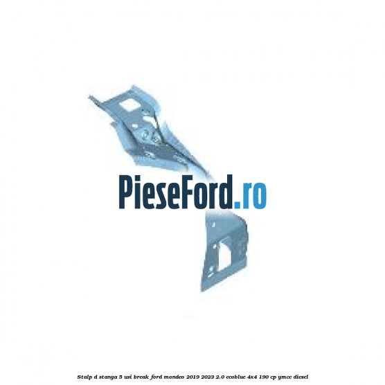 Stalp D stanga, 5 usi break Ford Mondeo 2019-2023 2.0 EcoBlue 4x4 190 cp YMCC diesel