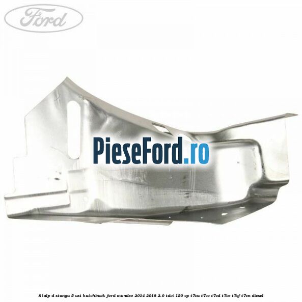 Stalp D stanga, 5 usi hatchback Ford Mondeo 2014-2018 2.0 TDCi 150 cp Stalp D stanga, 5 usi hatchback Ford Mondeo 2014-2018 2.0 TDCi 150 cp T7CA, T7CC, T7CD, T7CE, T7CF, T7CN diesel