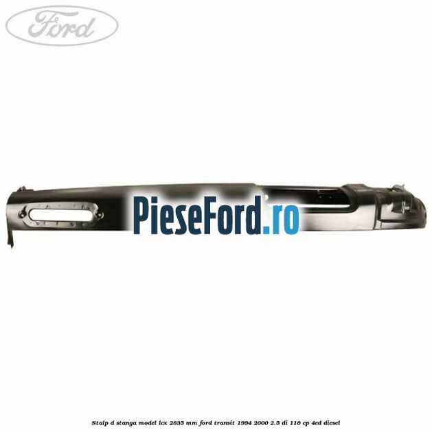 Stalp D stanga model LCX 2835 mm Ford Transit 1994-2000 2.5 DI 116 cp Stalp D stanga model LCX 2835 mm Ford Transit 1994-2000 2.5 DI 116 cp 4ED diesel