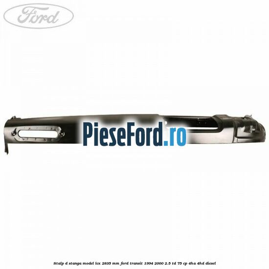 Stalp D stanga model LCX 2835 mm Ford Transit 1994-2000 2.5 TD 75 cp 4HA, 4HD diesel
