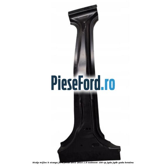 Stalp mijloc B stanga Ford Focus 2011-2014 1.6 EcoBoost 150 cp JQDA, JQDB, YUDA benzina