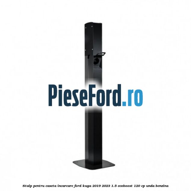 Stalp pentru caseta incarcare Ford Kuga 2019-2023 1.5 EcoBoost 120 cp UNDA benzina