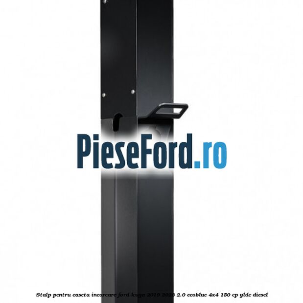 Stalp pentru caseta incarcare Ford Kuga 2019-2023 2.0 EcoBlue 4x4 150 cp YLDC diesel