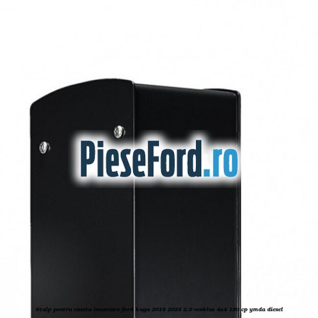 Stalp pentru caseta incarcare Ford Kuga 2019-2023 2.0 EcoBlue 4x4 190 cp Stalp pentru caseta incarcare Ford Kuga 2019-2023 2.0 EcoBlue 4x4 190 cp YMDA diesel