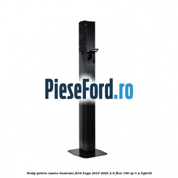 Stalp pentru caseta incarcare Ford Kuga 2019-2023 2.5 FHEV 190 cp n/a hybrid