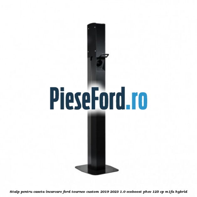 Stalp pentru caseta incarcare Ford Tourneo Custom 2019-2023 1.0 EcoBoost PHEV 125 cp Stalp pentru caseta incarcare Ford Tourneo Custom 2019-2023 1.0 EcoBoost PHEV 125 cp M1FA Hybrid