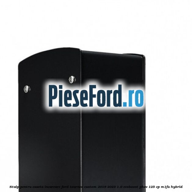 Stalp pentru caseta incarcare Ford Tourneo Custom 2019-2023 1.0 EcoBoost PHEV 125 cp Stalp pentru caseta incarcare Ford Tourneo Custom 2019-2023 1.0 EcoBoost PHEV 125 cp M1FA Hybrid