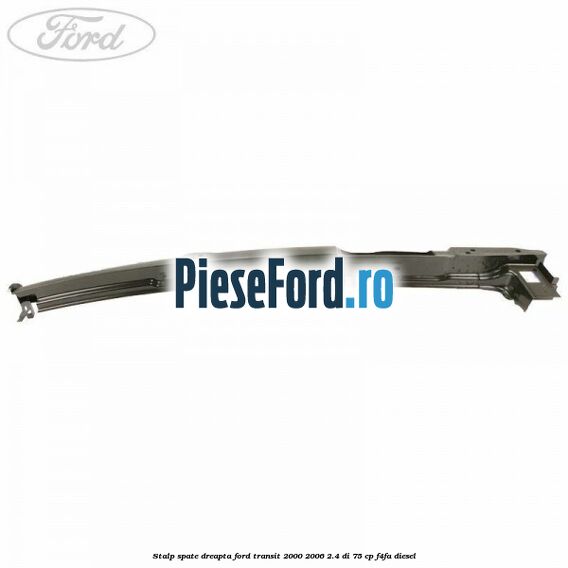 Stalp spate dreapta Ford Transit 2000-2006 2.4 DI 75 cp Stalp spate dreapta Ford Transit 2000-2006 2.4 DI 75 cp F4FA diesel