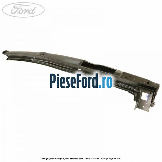 Stalp spate dreapta Ford Transit 2000-2006 2.4 TDE  125 cp DOFA diesel