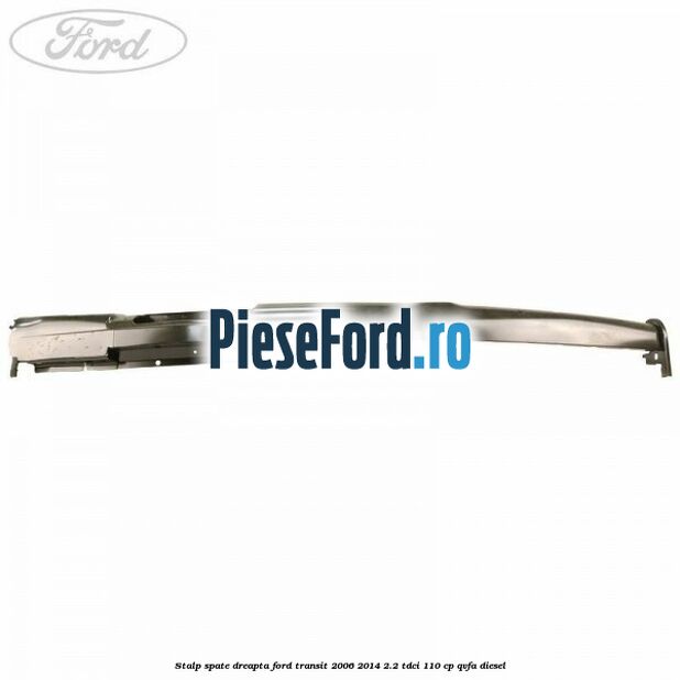 Stalp spate dreapta Ford Transit 2006-2014 2.2 TDCi 110 cp QVFA diesel