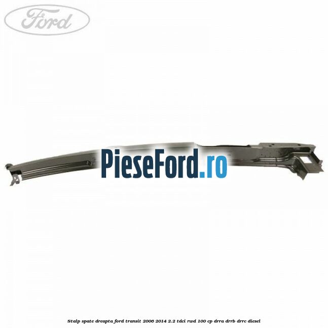 Stalp spate dreapta Ford Transit 2006-2014 2.2 TDCi RWD 100 cp Stalp spate dreapta Ford Transit 2006-2014 2.2 TDCi RWD 100 cp DRRA, DRRB, DRRC diesel