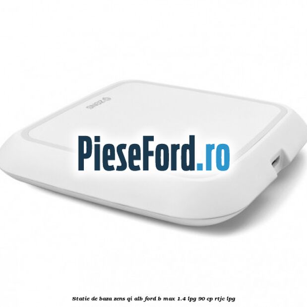 Statie de baza Zens Qi alb Ford B-Max 1.4 LPG 90 cp RTJC LPG