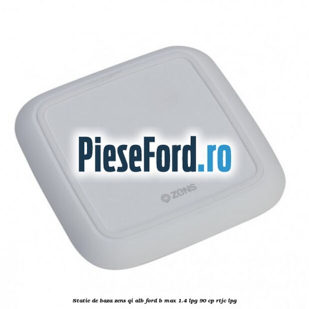 Statie de baza Zens Qi alb Ford B-Max 1.4 LPG 90 cp RTJC LPG