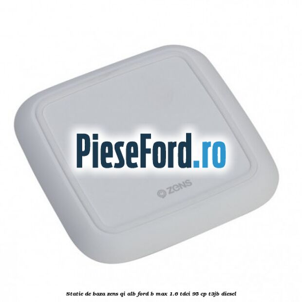 Statie de baza Zens Qi alb Ford B-Max 1.6 TDCi 95 cp T3JB diesel