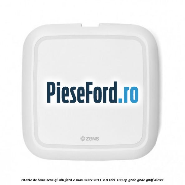 Statie de baza Zens Qi alb Ford C-Max 2007-2011 2.0 TDCi 133 cp G6DC, G6DE, G6DF diesel