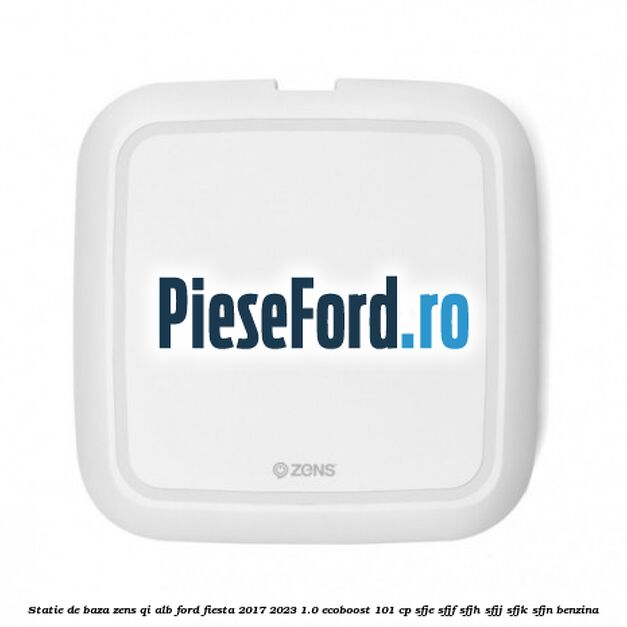 Statie de baza Zens Qi alb Ford Fiesta 2017-2023 1.0 EcoBoost 101 cp SFJE, SFJF, SFJH, SFJJ, SFJK, SFJN benzina
