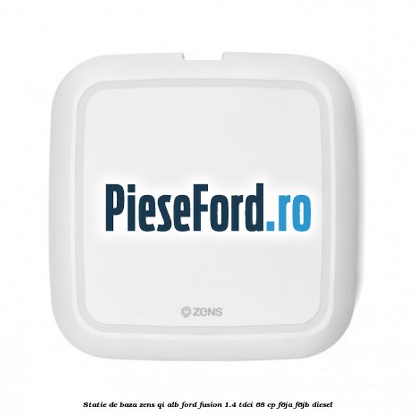 Statie de baza Zens Qi alb Ford Fusion 1.4 TDCi 68 cp F6JA, F6JB diesel