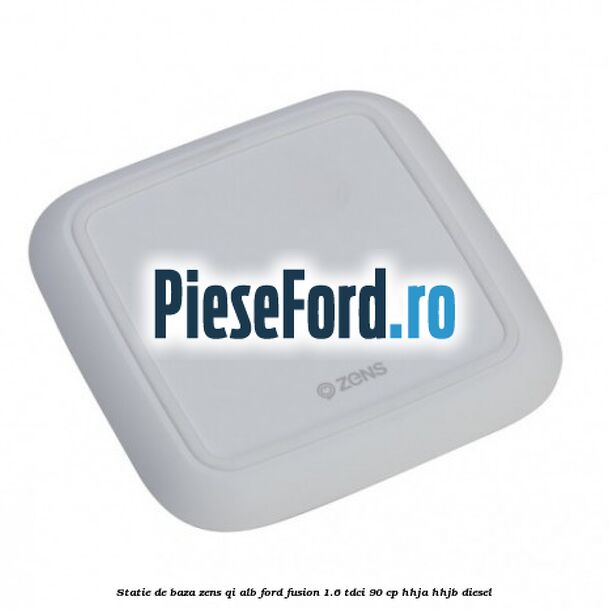 Statie de baza Zens Qi alb Ford Fusion 1.6 TDCi 90 cp HHJA, HHJB diesel