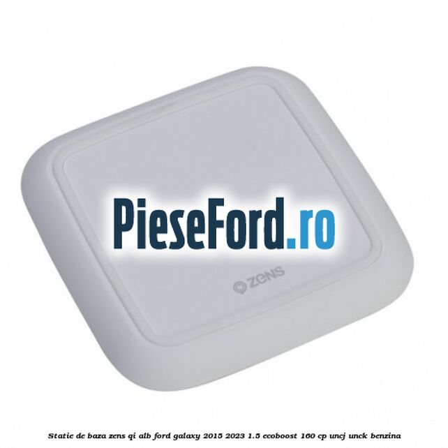 Statie de baza Zens Qi alb Ford Galaxy 2015-2023 1.5 EcoBoost 160 cp UNCJ, UNCK benzina