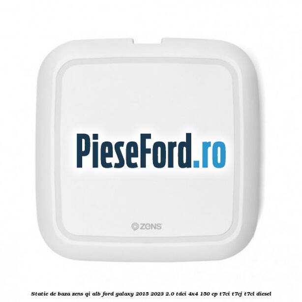 Statie de baza Zens Qi alb Ford Galaxy 2015-2023 2.0 TDCi 4x4 150 cp T7CI, T7CJ, T7CL diesel